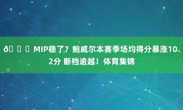 🚀MIP稳了?鲍威尔本赛季场均得分暴涨10.2分 断档逾越!体育集锦