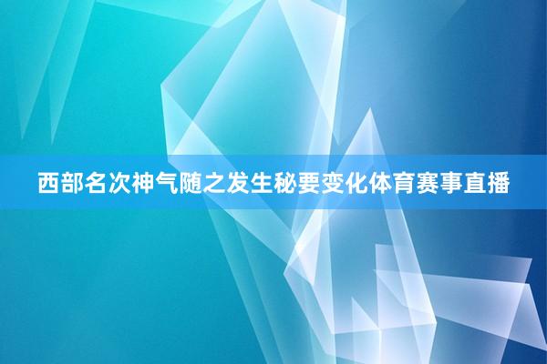 西部名次神气随之发生秘要变化体育赛事直播